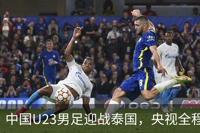 中国U23男足迎战泰国，央视全程直播，主教练和队长发声