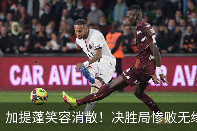 加提蓬笑容消散！决胜局惨败无缘连胜，赛场绝望尽显