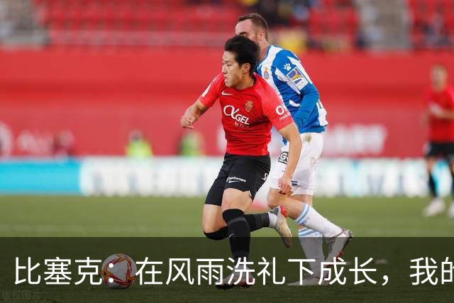 比塞克：在风雨洗礼下成长，我的心态愈加沉稳